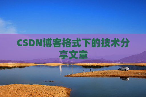 CSDN博客格式下的技术分享文章