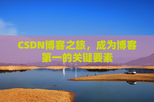 CSDN博客之旅，成为博客第一的关键要素